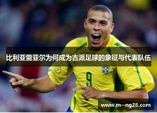 比利亚雷亚尔为何成为古派足球的象征与代表队伍 比利亚雷亚尔为何成为古派足球的象征与代表队伍