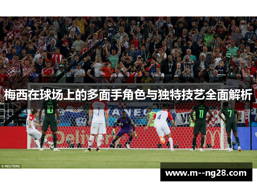 梅西在球场上的多面手角色与独特技艺全面解析 梅西在球场上的多面手角色与独特技艺全面解析