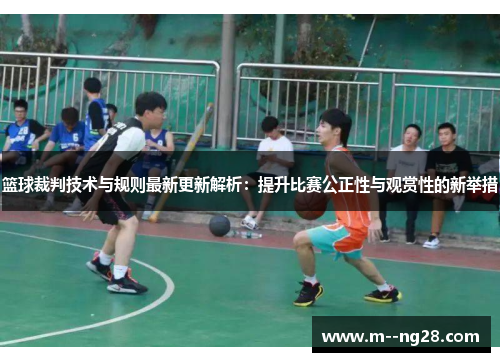 篮球裁判技术与规则最新更新解析:提升比赛公正性与观赏性的新举措 篮球裁判技术与规则最新更新解析:提升比赛公正性与观赏性的新举措