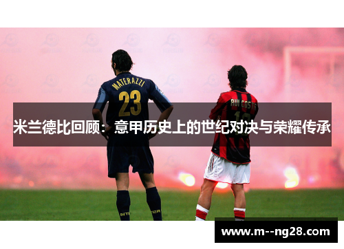 米兰德比回顾:意甲历史上的世纪对决与荣耀传承 米兰德比回顾:意甲历史上的世纪对决与荣耀传承