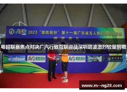 粤超联赛焦点对决广汽行致互联迎战深圳碧波激烈较量前瞻 粤超联赛焦点对决广汽行致互联迎战深圳碧波激烈较量前瞻
