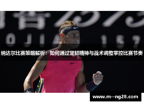 纳达尔比赛策略解析：如何通过坚韧精神与战术调整掌控比赛节奏