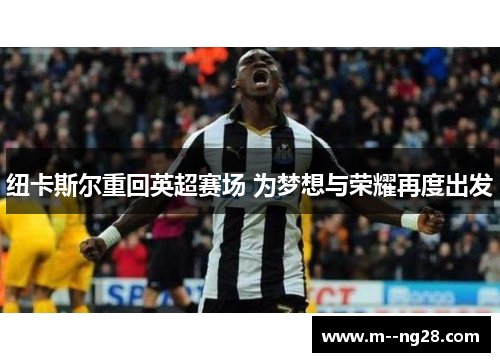 纽卡斯尔重回英超赛场 为梦想与荣耀再度出发 纽卡斯尔重回英超赛场 为梦想与荣耀再度出发