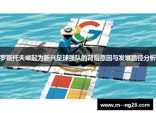 罗斯托夫崛起为新兴足球强队的背后原因与发展路径分析 罗斯托夫崛起为新兴足球强队的背后原因与发展路径分析