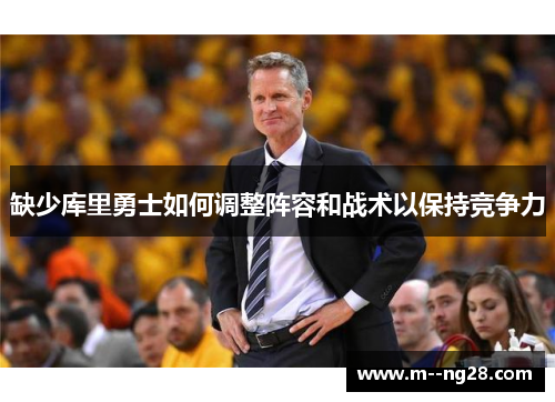 缺少库里勇士如何调整阵容和战术以保持竞争力 缺少库里勇士如何调整阵容和战术以保持竞争力