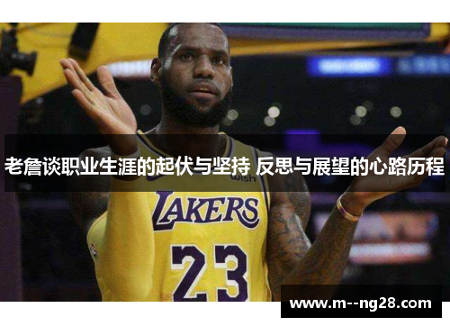 老詹谈职业生涯的起伏与坚持 反思与展望的心路历程