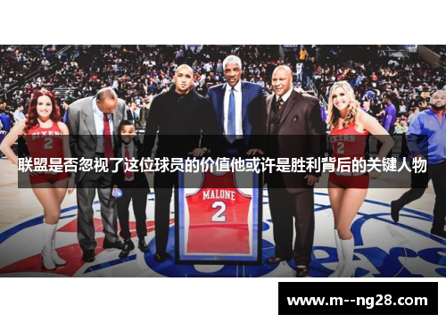 联盟是否忽视了这位球员的价值他或许是胜利背后的关键人物