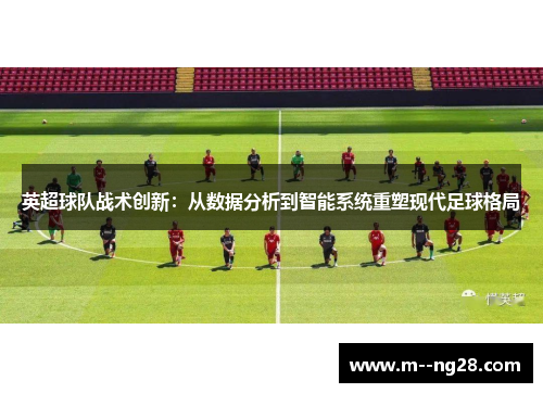 英超球队战术创新:从数据分析到智能系统重塑现代足球格局 英超球队战术创新:从数据分析到智能系统重塑现代足球格局
