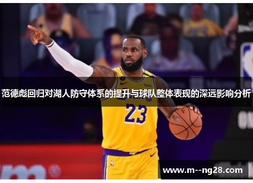 范德彪回归对湖人防守体系的提升与球队整体表现的深远影响分析 范德彪回归对湖人防守体系的提升与球队整体表现的深远影响分析