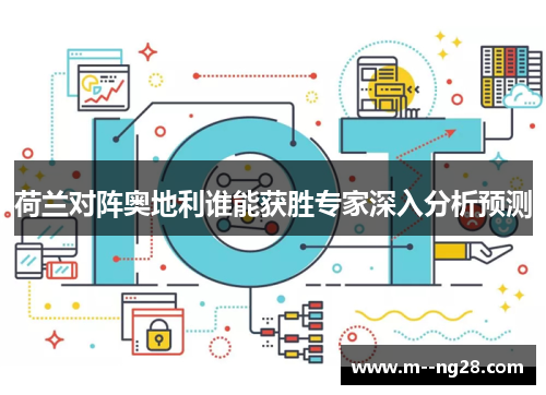 荷兰对阵奥地利谁能获胜专家深入分析预测 荷兰对阵奥地利谁能获胜专家深入分析预测