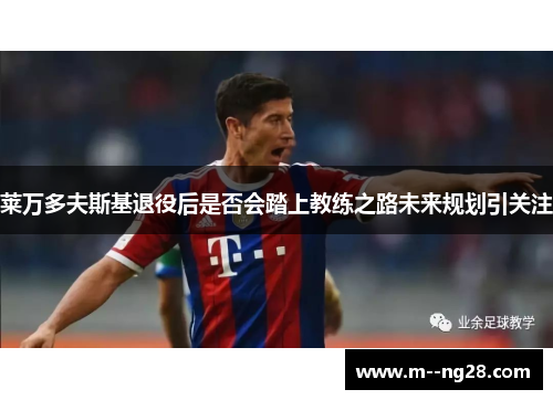 莱万多夫斯基退役后是否会踏上教练之路未来规划引关注
