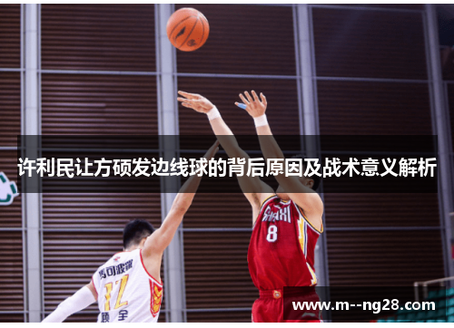 许利民让方硕发边线球的背后原因及战术意义解析 许利民让方硕发边线球的背后原因及战术意义解析