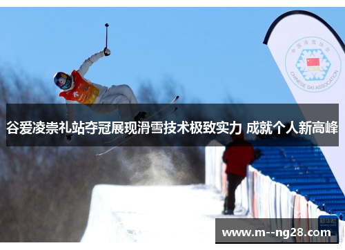 谷爱凌崇礼站夺冠展现滑雪技术极致实力 成就个人新高峰
