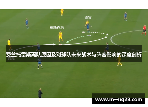 费兰托雷斯离队原因及对球队未来战术与阵容影响的深度剖析 费兰托雷斯离队原因及对球队未来战术与阵容影响的深度剖析