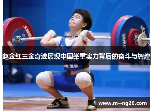 赵金红三金奇迹展现中国举重实力背后的奋斗与辉煌 赵金红三金奇迹展现中国举重实力背后的奋斗与辉煌