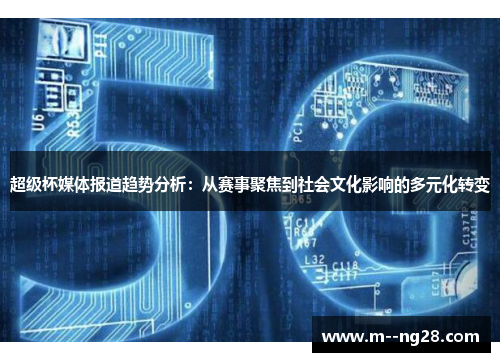 超级杯媒体报道趋势分析:从赛事聚焦到社会文化影响的多元化转变 超级杯媒体报道趋势分析:从赛事聚焦到社会文化影响的多元化转变