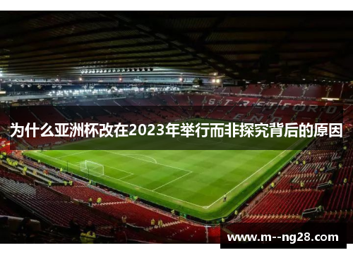 为什么亚洲杯改在2023年举行而非探究背后的原因 为什么亚洲杯改在2023年举行而非探究背后的原因