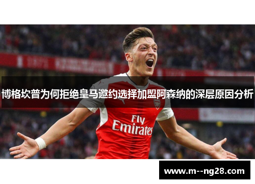 博格坎普为何拒绝皇马邀约选择加盟阿森纳的深层原因分析