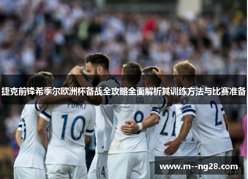 捷克前锋希季尔欧洲杯备战全攻略全面解析其训练方法与比赛准备 捷克前锋希季尔欧洲杯备战全攻略全面解析其训练方法与比赛准备