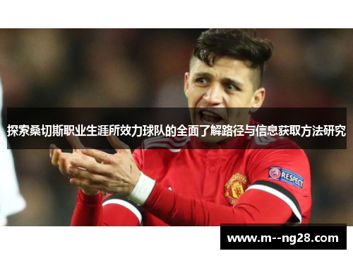 探索桑切斯职业生涯所效力球队的全面了解路径与信息获取方法研究