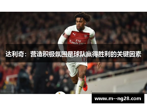 达利奇：营造积极氛围是球队赢得胜利的关键因素