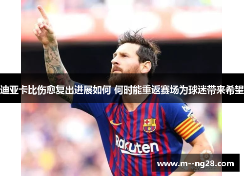 迪亚卡比伤愈复出进展如何 何时能重返赛场为球迷带来希望