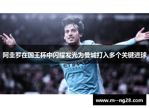 阿圭罗在国王杯中闪耀发光为曼城打入多个关键进球