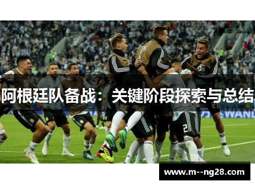 阿根廷队备战:关键阶段探索与总结 阿根廷队备战:关键阶段探索与总结