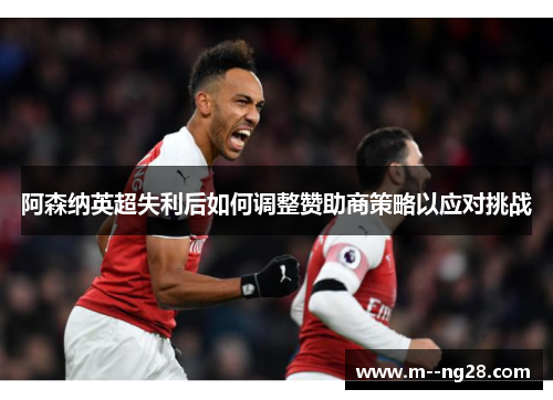 阿森纳英超失利后如何调整赞助商策略以应对挑战