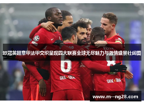 欧冠英超意甲法甲交织呈现四大联赛全球无尽魅力与激情盛景壮阔图 欧冠英超意甲法甲交织呈现四大联赛全球无尽魅力与激情盛景壮阔图