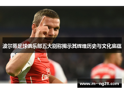 波尔蒂足球俱乐部五大别称揭示其辉煌历史与文化底蕴 波尔蒂足球俱乐部五大别称揭示其辉煌历史与文化底蕴