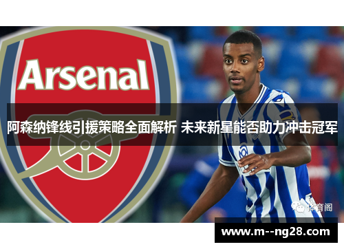 阿森纳锋线引援策略全面解析 未来新星能否助力冲击冠军 阿森纳锋线引援策略全面解析 未来新星能否助力冲击冠军