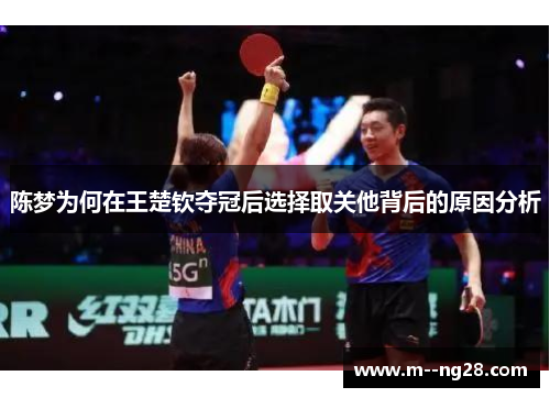 陈梦为何在王楚钦夺冠后选择取关他背后的原因分析 陈梦为何在王楚钦夺冠后选择取关他背后的原因分析