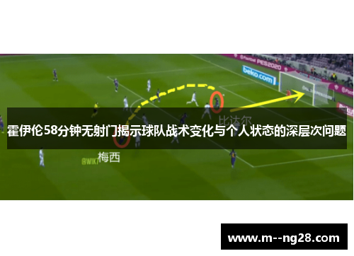 霍伊伦58分钟无射门揭示球队战术变化与个人状态的深层次问题 霍伊伦58分钟无射门揭示球队战术变化与个人状态的深层次问题