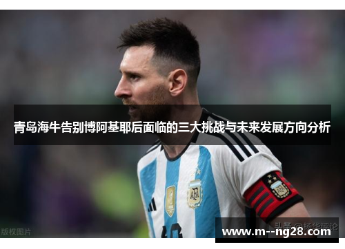 青岛海牛告别博阿基耶后面临的三大挑战与未来发展方向分析 青岛海牛告别博阿基耶后面临的三大挑战与未来发展方向分析
