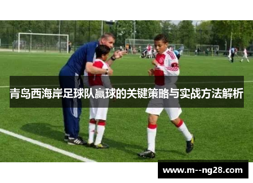 青岛西海岸足球队赢球的关键策略与实战方法解析