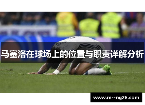 马塞洛在球场上的位置与职责详解分析 马塞洛在球场上的位置与职责详解分析