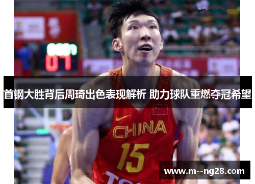 首钢大胜背后周琦出色表现解析 助力球队重燃夺冠希望 首钢大胜背后周琦出色表现解析 助力球队重燃夺冠希望