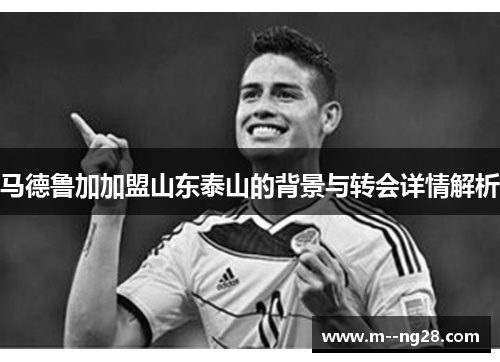 马德鲁加加盟山东泰山的背景与转会详情解析