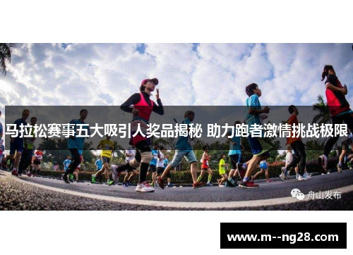 马拉松赛事五大吸引人奖品揭秘 助力跑者激情挑战极限