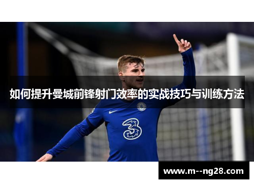 如何提升曼城前锋射门效率的实战技巧与训练方法 如何提升曼城前锋射门效率的实战技巧与训练方法