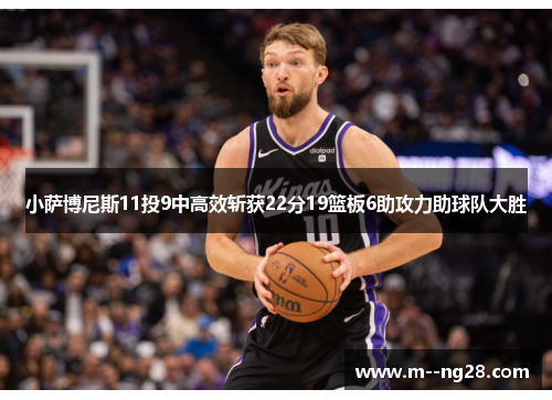小萨博尼斯11投9中高效斩获22分19篮板6助攻力助球队大胜