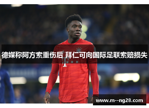 德媒称阿方索重伤后 拜仁可向国际足联索赔损失