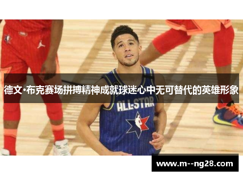 德文·布克赛场拼搏精神成就球迷心中无可替代的英雄形象