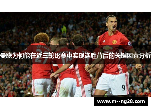 曼联为何能在近三轮比赛中实现连胜背后的关键因素分析