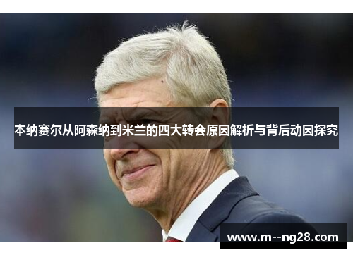 本纳赛尔从阿森纳到米兰的四大转会原因解析与背后动因探究 本纳赛尔从阿森纳到米兰的四大转会原因解析与背后动因探究