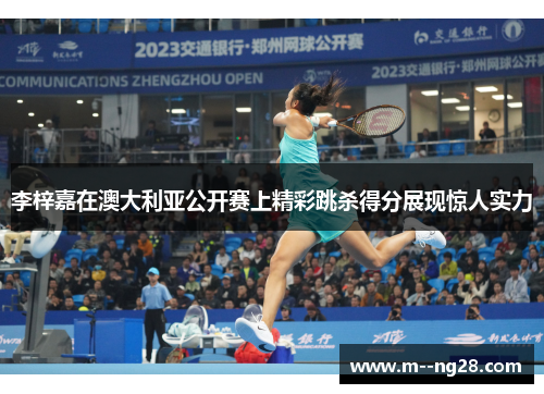 李梓嘉在澳大利亚公开赛上精彩跳杀得分展现惊人实力