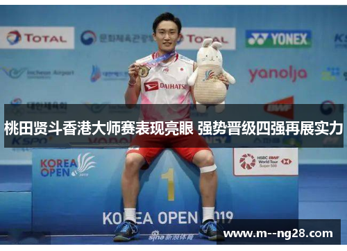 桃田贤斗香港大师赛表现亮眼 强势晋级四强再展实力 桃田贤斗香港大师赛表现亮眼 强势晋级四强再展实力