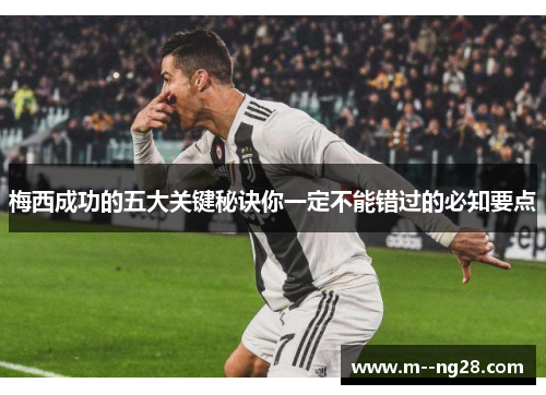 梅西成功的五大关键秘诀你一定不能错过的必知要点