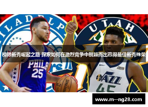 榜眼新秀崛起之路 探索如何在激烈竞争中脱颖而出赢得最佳新秀殊荣 榜眼新秀崛起之路 探索如何在激烈竞争中脱颖而出赢得最佳新秀殊荣